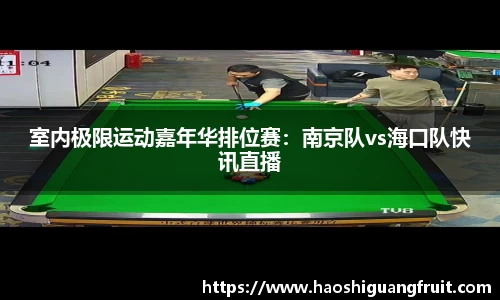 室内极限运动嘉年华排位赛：南京队vs海口队快讯直播