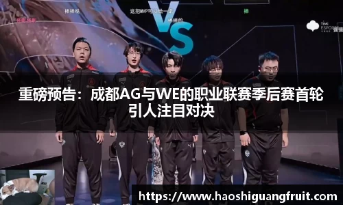 重磅预告：成都AG与WE的职业联赛季后赛首轮引人注目对决