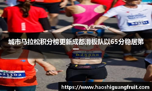 城市马拉松积分榜更新成都滑板队以65分稳居第一